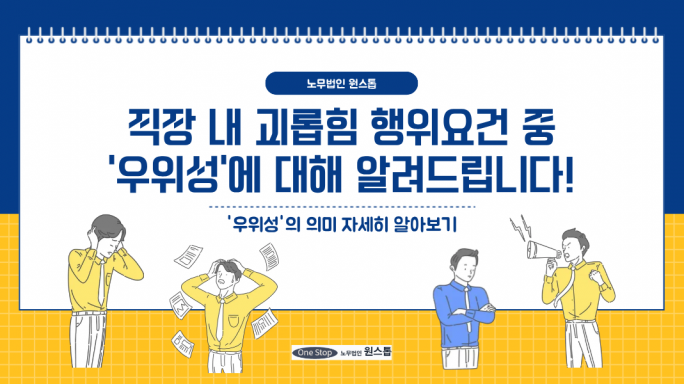 직장 내 괴롭힘 행위요건 중 '우위성'에 대해 노무법인 원스톱이 알려드립니다.